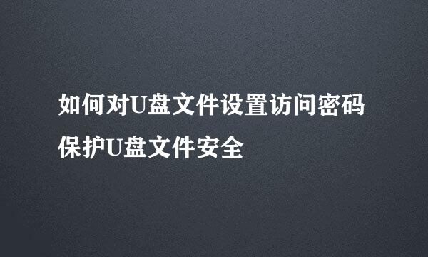 如何对U盘文件设置访问密码 保护U盘文件安全