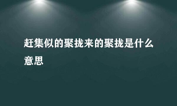 赶集似的聚拢来的聚拢是什么意思