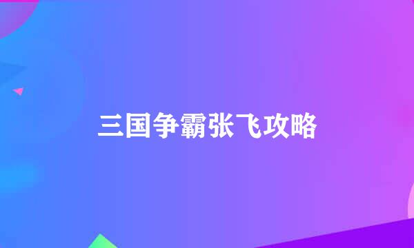 三国争霸张飞攻略