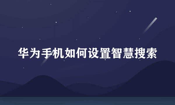 华为手机如何设置智慧搜索