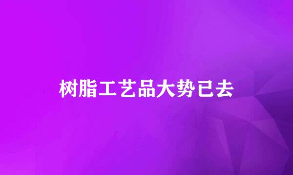 树脂工艺品大势已去