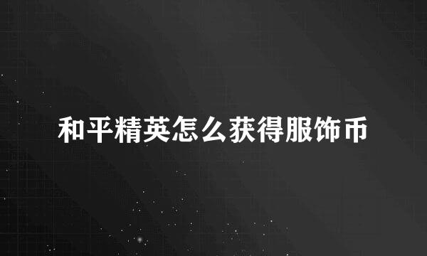 和平精英怎么获得服饰币