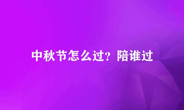 中秋节怎么过？陪谁过