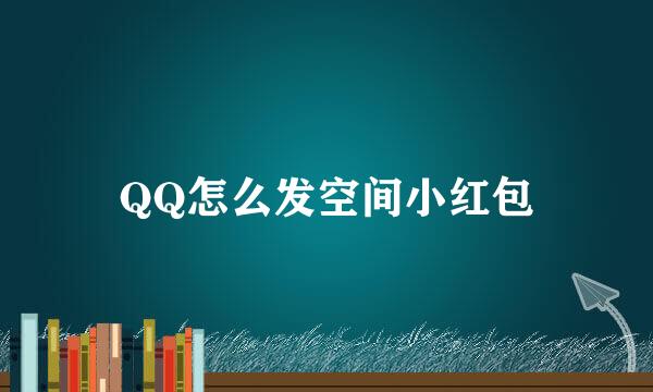 QQ怎么发空间小红包