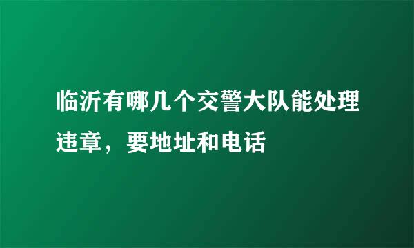 临沂有哪几个交警大队能处理违章，要地址和电话