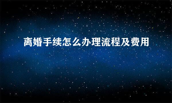 离婚手续怎么办理流程及费用