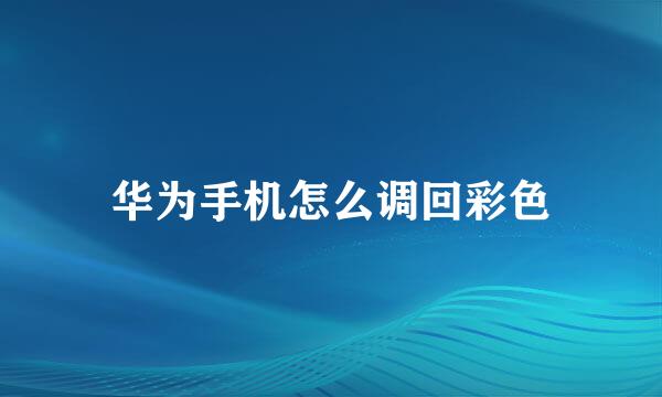 华为手机怎么调回彩色