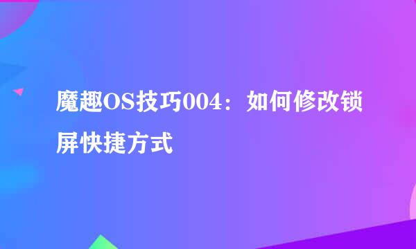 魔趣OS技巧004：如何修改锁屏快捷方式