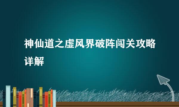 神仙道之虚风界破阵闯关攻略详解