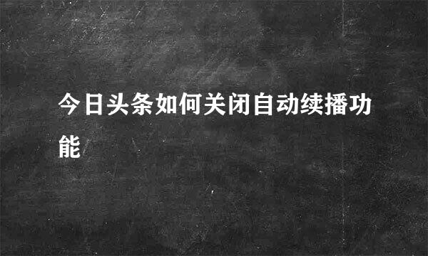 今日头条如何关闭自动续播功能