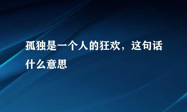 孤独是一个人的狂欢，这句话什么意思