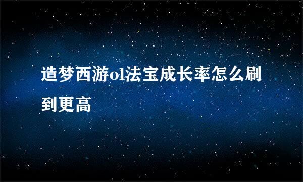 造梦西游ol法宝成长率怎么刷到更高