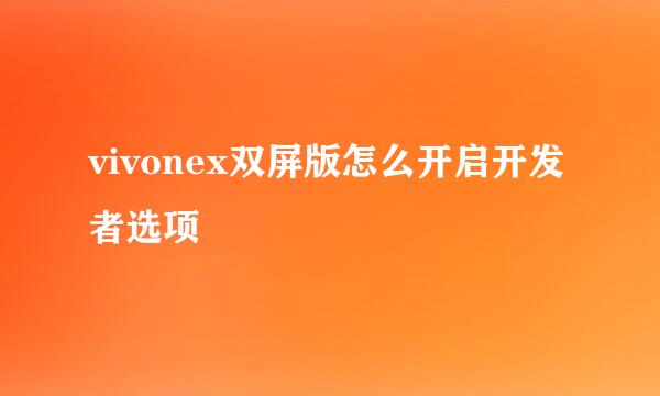 vivonex双屏版怎么开启开发者选项