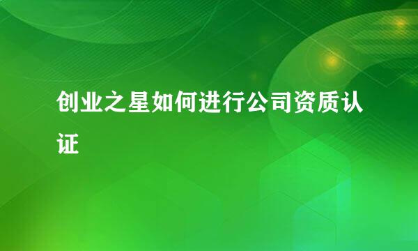创业之星如何进行公司资质认证