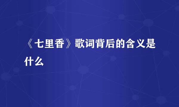 《七里香》歌词背后的含义是什么