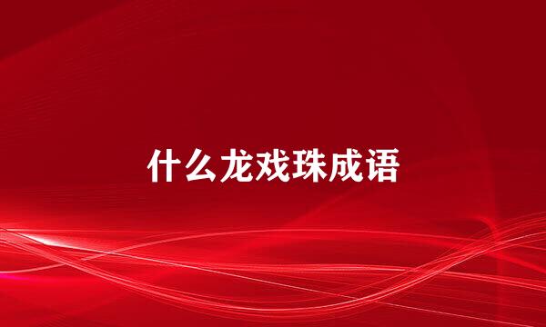 什么龙戏珠成语