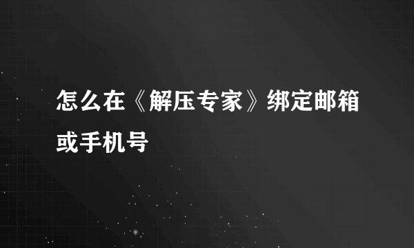 怎么在《解压专家》绑定邮箱或手机号