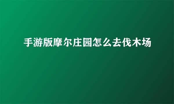 手游版摩尔庄园怎么去伐木场
