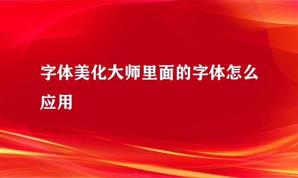 字体美化大师里面的字体怎么应用
