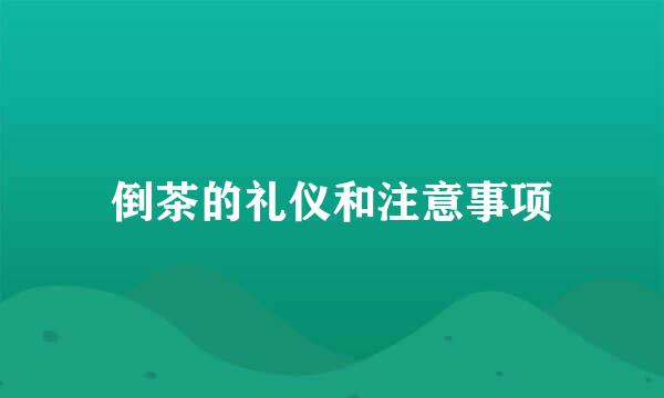 倒茶的礼仪和注意事项