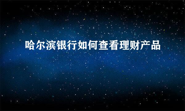 哈尔滨银行如何查看理财产品