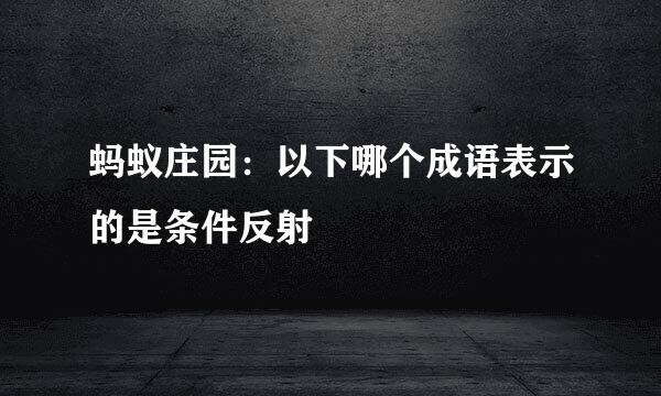 蚂蚁庄园：以下哪个成语表示的是条件反射