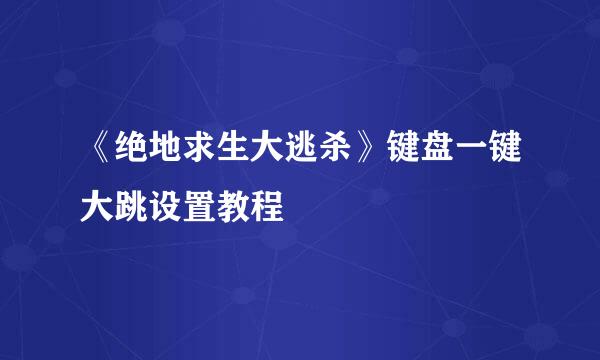 《绝地求生大逃杀》键盘一键大跳设置教程