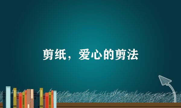 剪纸，爱心的剪法