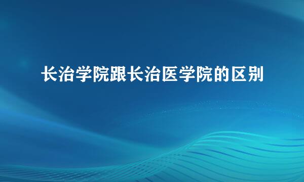 长治学院跟长治医学院的区别