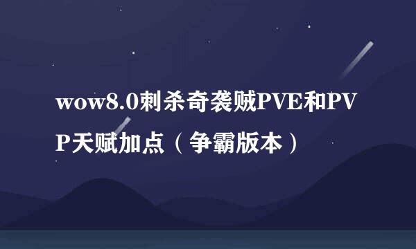 wow8.0刺杀奇袭贼PVE和PVP天赋加点(争霸版本)
