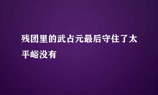 残团里的武占元最后守住了太平峪没有