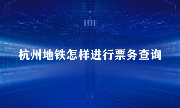 杭州地铁怎样进行票务查询