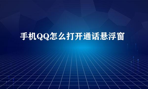 手机QQ怎么打开通话悬浮窗