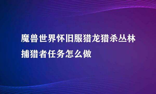 魔兽世界怀旧服猎龙猎杀丛林捕猎者任务怎么做