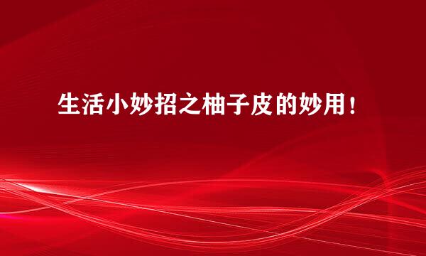 生活小妙招之柚子皮的妙用!