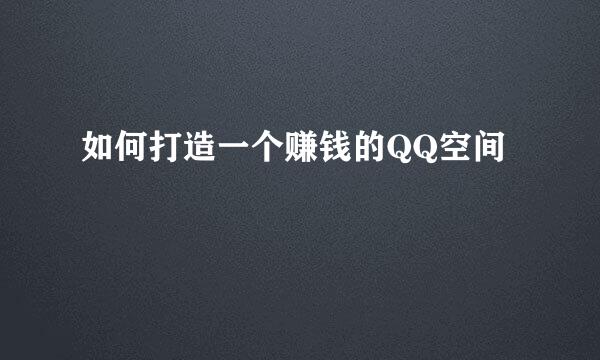 如何打造一个赚钱的QQ空间