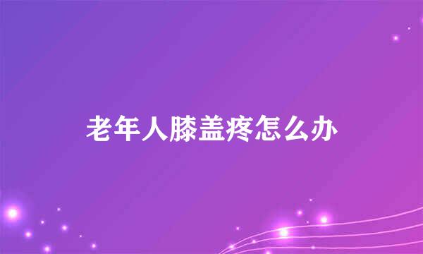 老年人膝盖疼怎么办