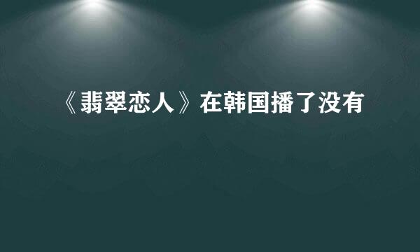 《翡翠恋人》在韩国播了没有