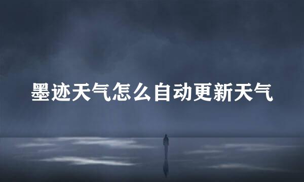 墨迹天气怎么自动更新天气