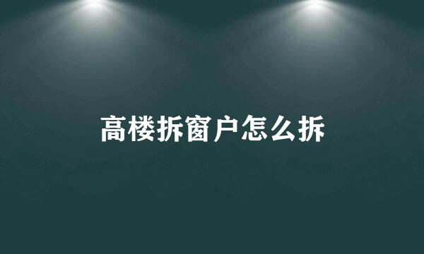 高楼拆窗户怎么拆