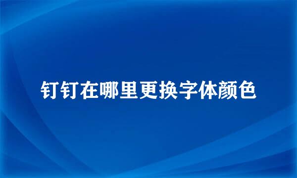 钉钉在哪里更换字体颜色