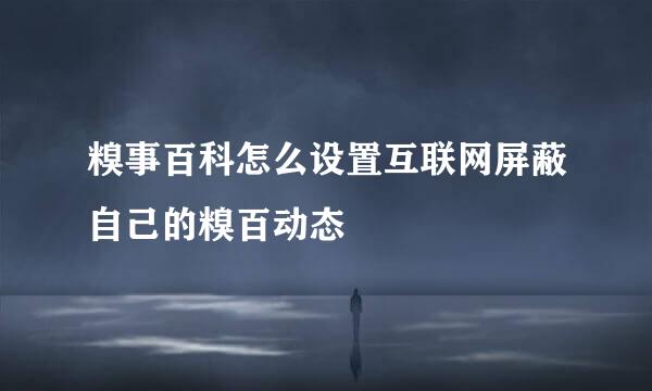 糗事百科怎么设置互联网屏蔽自己的糗百动态