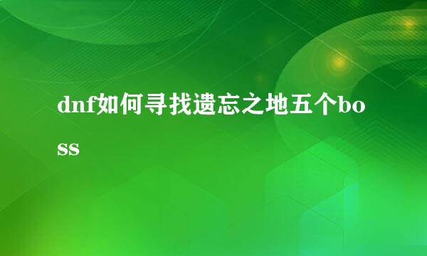 dnf如何寻找遗忘之地五个boss