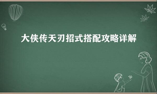大侠传天刃招式搭配攻略详解