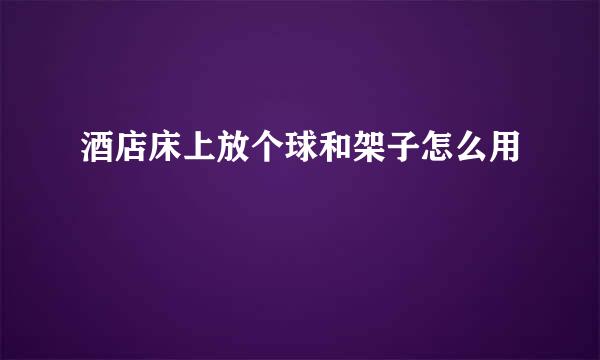 酒店床上放个球和架子怎么用
