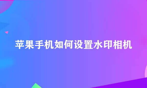 苹果手机如何设置水印相机