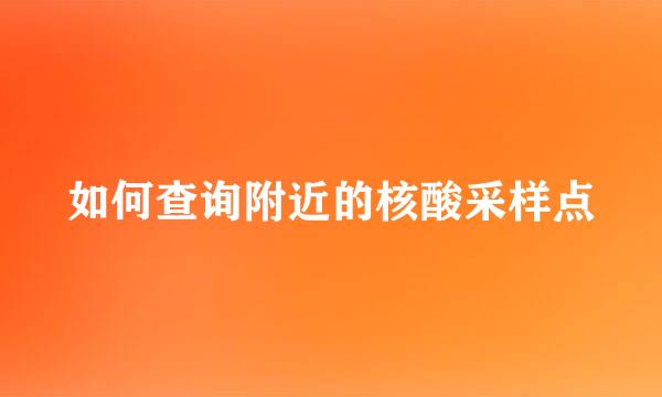 如何查询附近的核酸采样点
