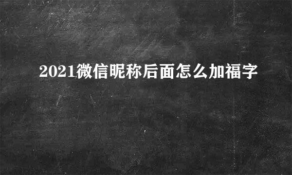 2021微信昵称后面怎么加福字