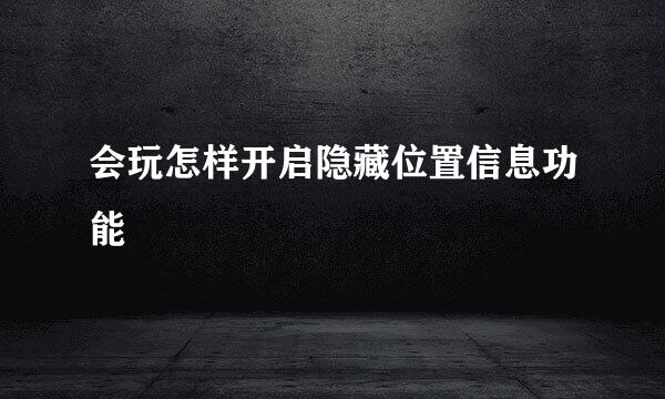 会玩怎样开启隐藏位置信息功能