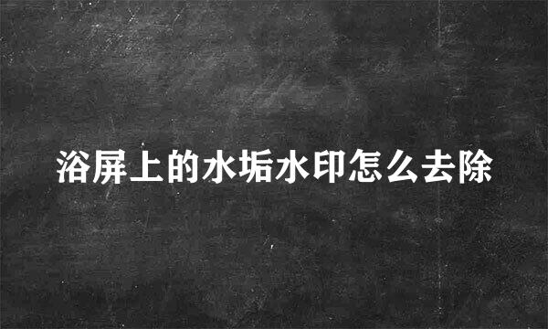 浴屏上的水垢水印怎么去除